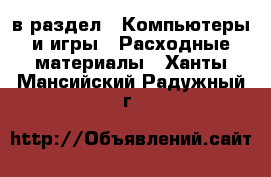  в раздел : Компьютеры и игры » Расходные материалы . Ханты-Мансийский,Радужный г.